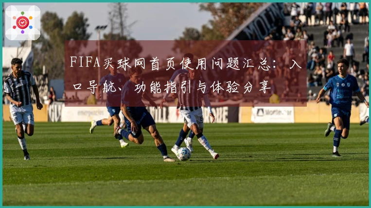 FIFA买球网首页使用问题汇总：入口导航、功能指引与体验分享