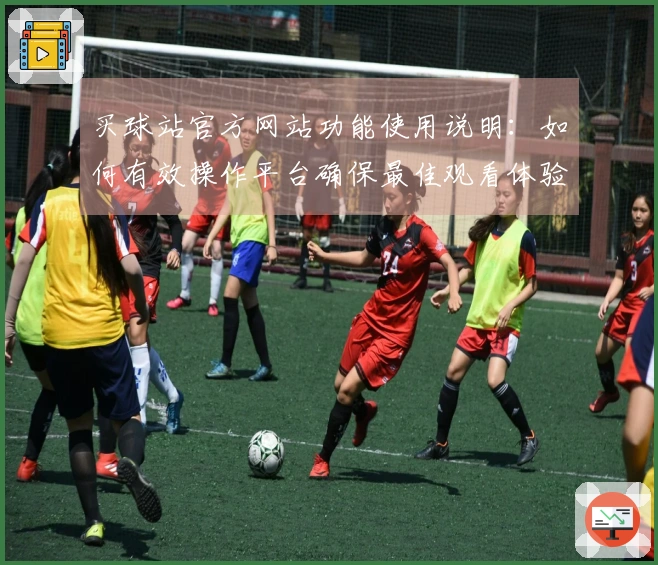 买球站官方网站功能使用说明:如何有效操作平台确保最佳观看体验