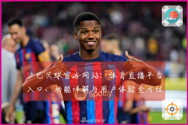 沙巴买球官方网站：体育直播平台入口、功能详解与用户体验全方位介绍