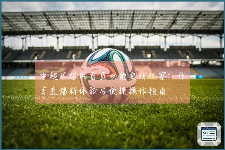 中超买球网首页功能更新观察：体育直播新体验与便捷操作指南