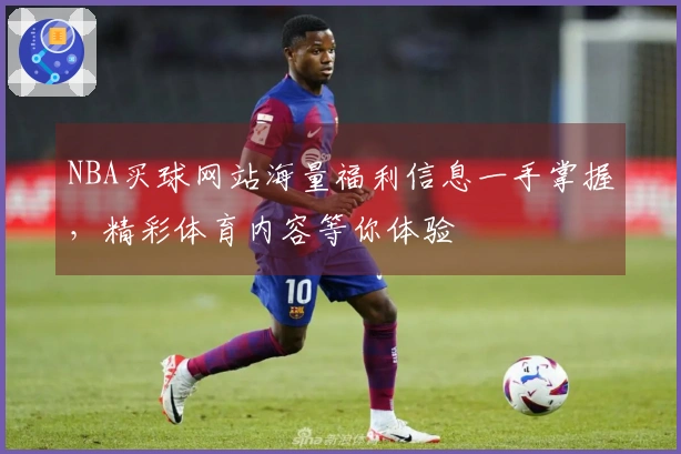NBA买球网站海量福利信息一手掌握，精彩体育内容等你体验