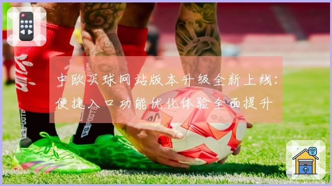 中欧买球网站版本升级全新上线：便捷入口功能优化体验全面提升