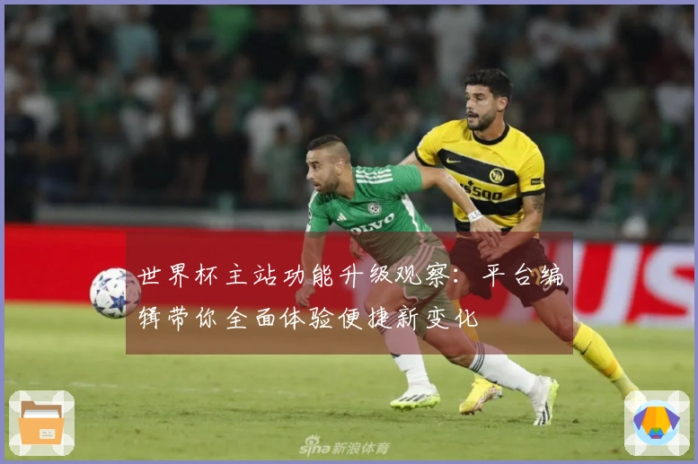 世界杯主站功能升级观察：平台编辑带你全面体验便捷新变化