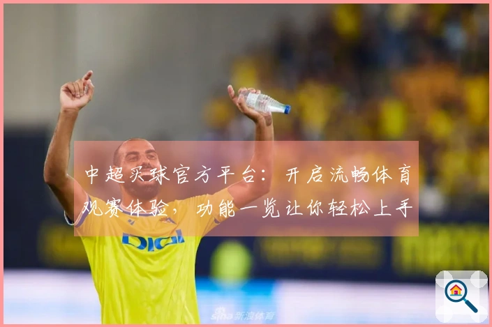 中超买球官方平台：开启流畅体育观赛体验，功能一览让你轻松上手