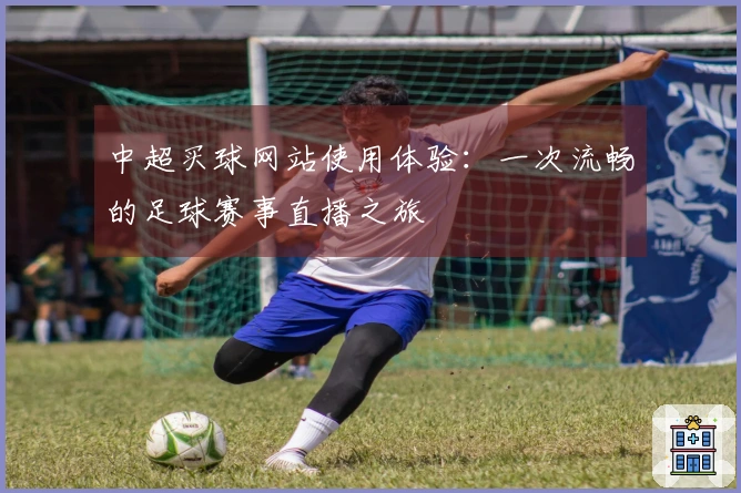 中超买球网站使用体验：一次流畅的足球赛事直播之旅