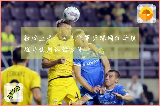轻松上手：五大联赛买球网注册教程与使用体验分享