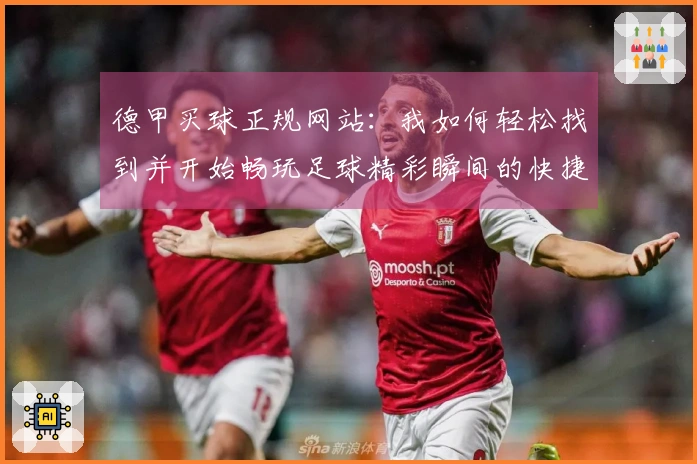 德甲买球正规网站：我如何轻松找到并开始畅玩足球精彩瞬间的快捷入口