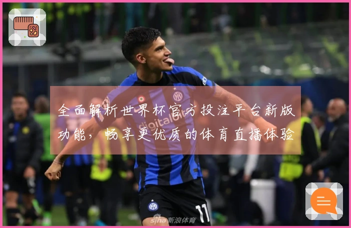 全面解析世界杯官方投注平台新版功能，畅享更优质的体育直播体验