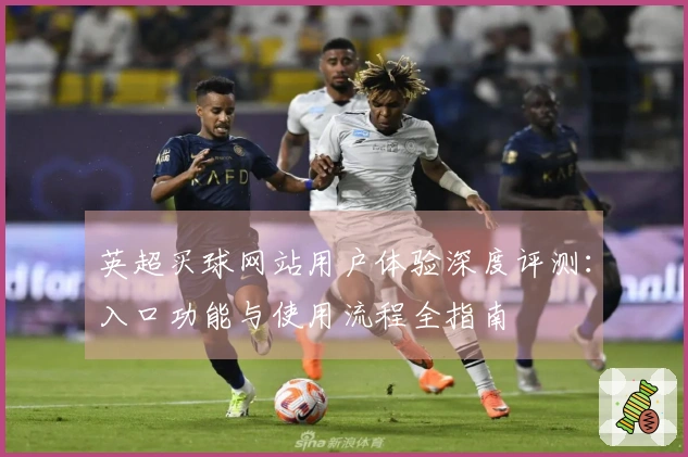 英超买球网站用户体验深度评测：入口功能与使用流程全指南