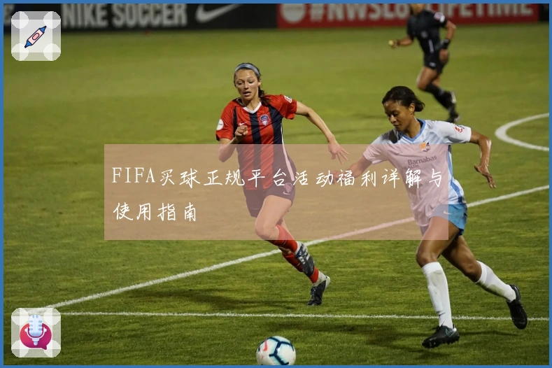 FIFA买球正规平台活动福利详解与使用指南