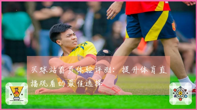 买球站首页体验评测：提升体育直播观看的最佳选择