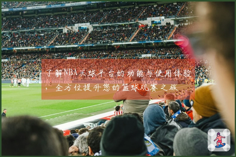了解NBA买球平台的功能与使用体验，全方位提升您的篮球观赛之旅