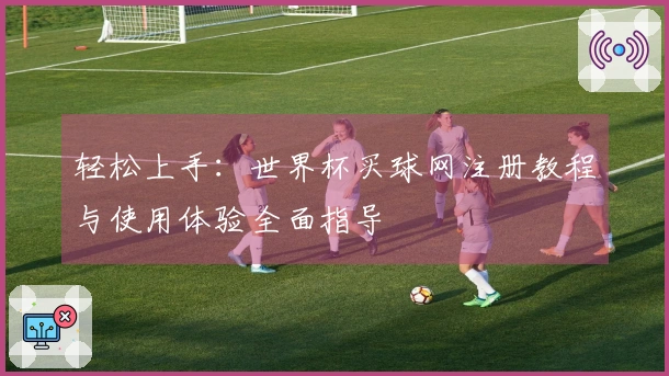 轻松上手：世界杯买球网注册教程与使用体验全面指导