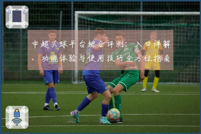 中超买球平台综合评测：入口详解、功能体验与使用技巧全方位指南