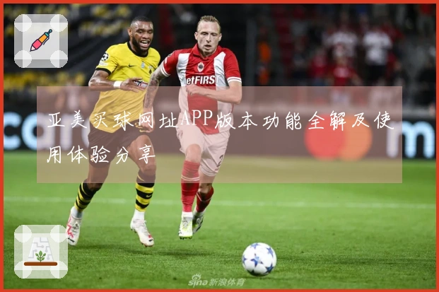亚美买球网址APP版本功能全解及使用体验分享
