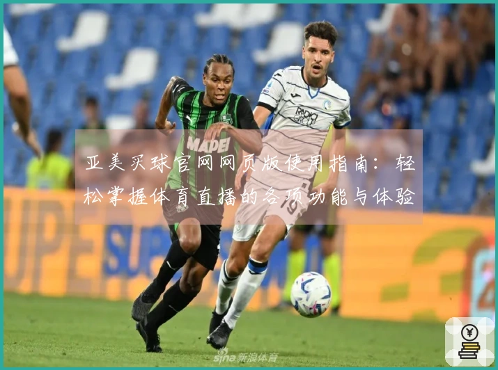 亚美买球官网网页版使用指南:轻松掌握体育直播的各项功能与体验
