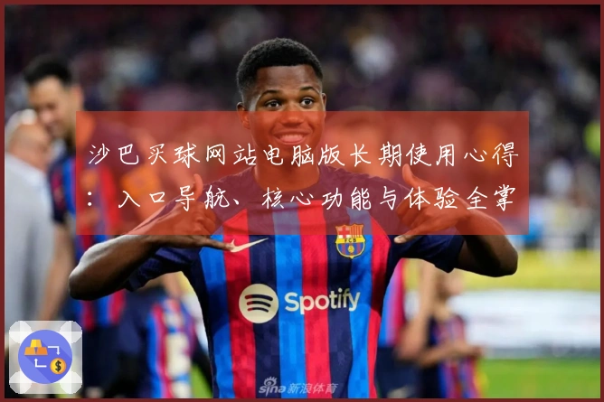 沙巴买球网站电脑版长期使用心得：入口导航、核心功能与体验全掌握