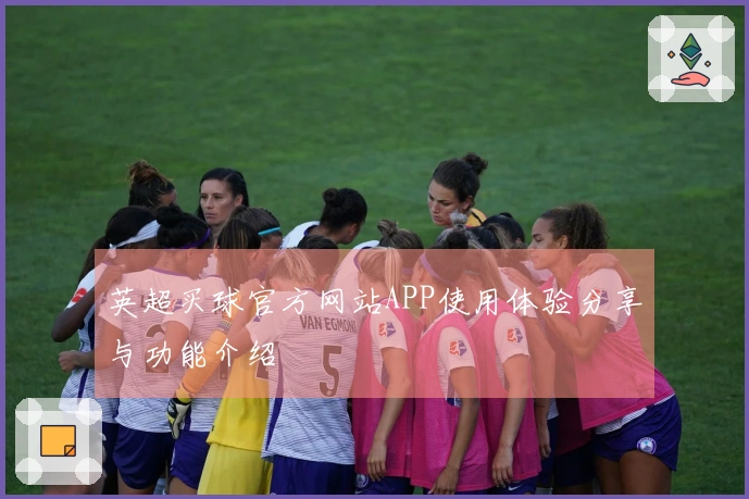 英超买球官方网站APP使用体验分享与功能介绍