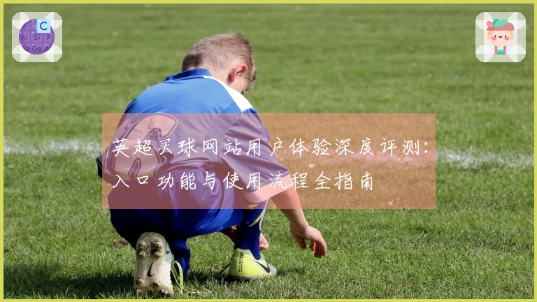 英超买球网站用户体验深度评测：入口功能与使用流程全指南