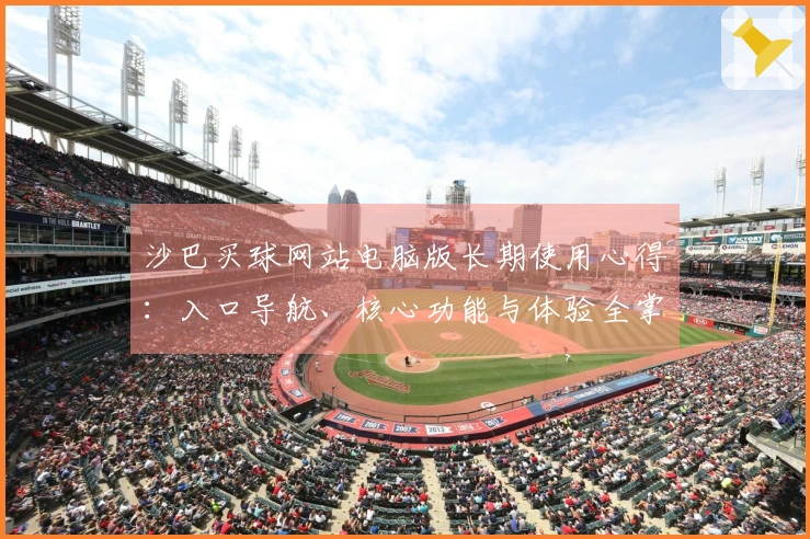 沙巴买球网站电脑版长期使用心得：入口导航、核心功能与体验全掌握