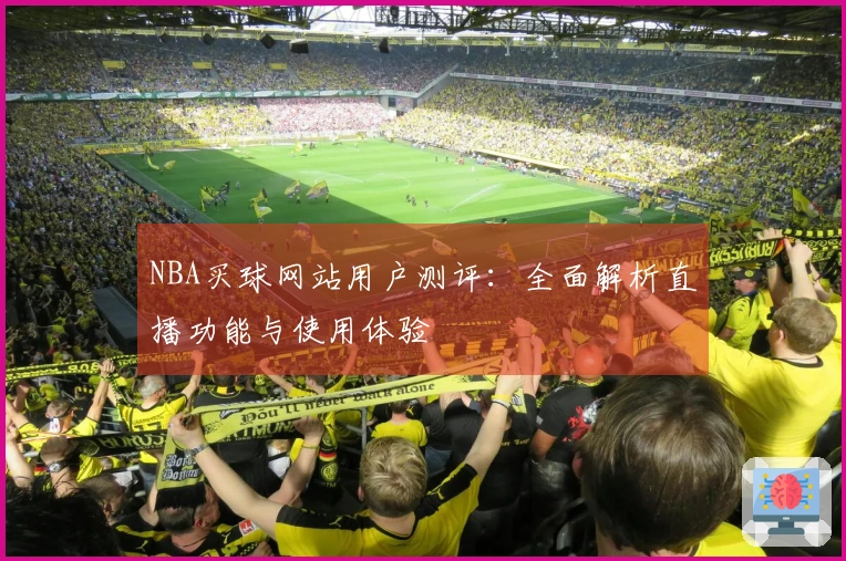 NBA买球网站用户测评：全面解析直播功能与使用体验