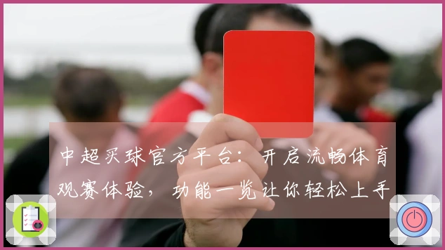 中超买球官方平台：开启流畅体育观赛体验，功能一览让你轻松上手